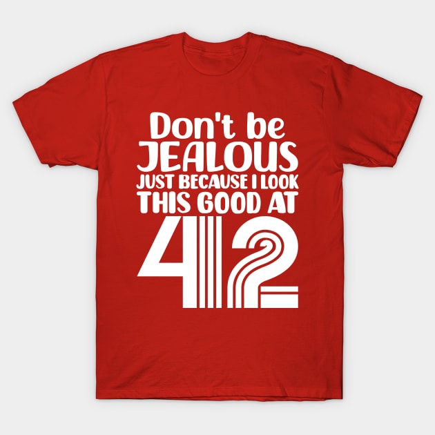 Don't Be Jealous Just Because I look This Good At 42 T-Shirt by colorsplash